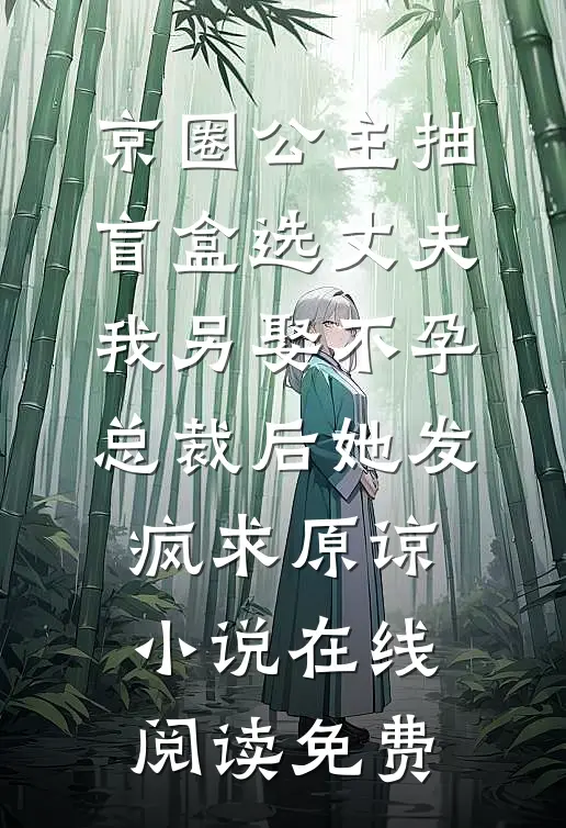 京圈公主抽盲盒选丈夫，我另娶不孕总裁后她发疯求原谅小说在线阅读免费