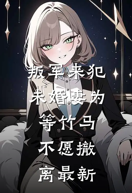 叛军来犯，未婚妻为等竹马不愿撤离最新