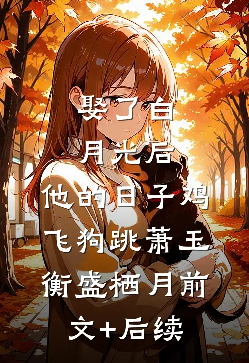 娶了白月光后，他的日子鸡飞狗跳萧玉衡盛栖月前文+后续