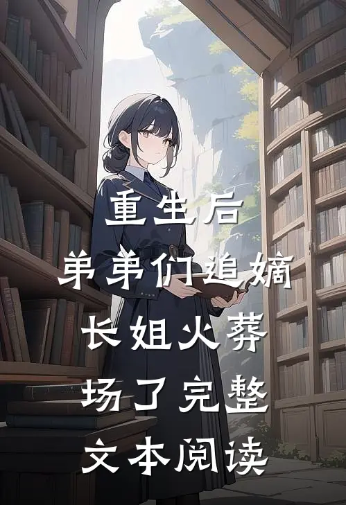 重生后，弟弟们追嫡长姐火葬场了完整文本阅读