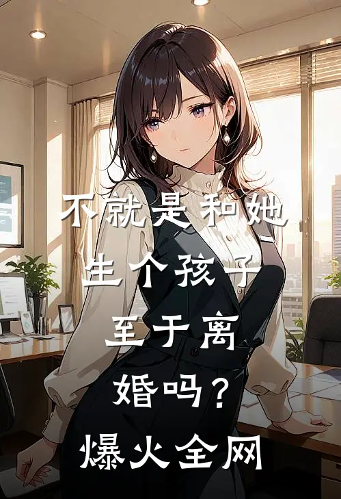 不就是和她生个孩子，至于离婚吗？爆火全网