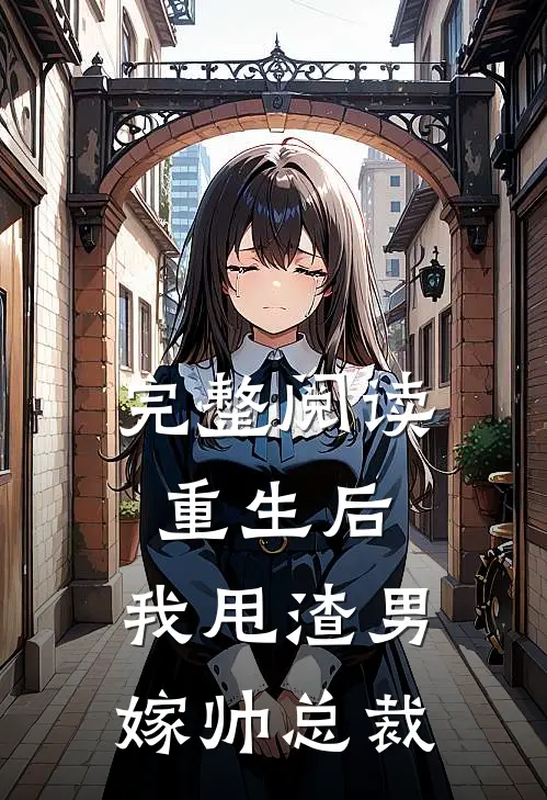 完整阅读重生后，我甩渣男嫁帅总裁