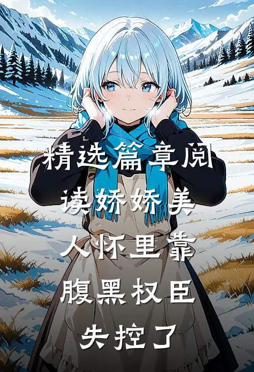 精选篇章阅读娇娇美人怀里靠，腹黑权臣失控了
