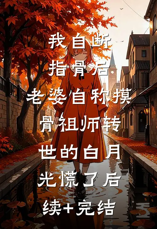 我自断指骨后，老婆自称摸骨祖师转世的白月光慌了后续+完结
