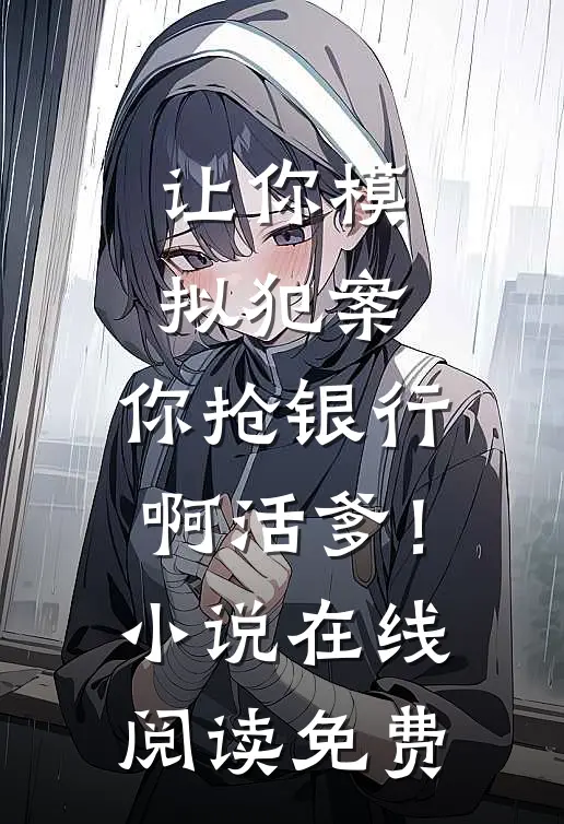 让你模拟犯案，你抢银行啊活爹！小说在线阅读免费