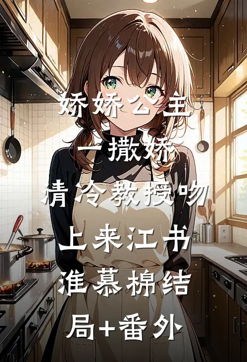 娇娇公主一撒娇，清冷教授吻上来江书淮慕棉结局+番外