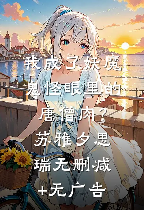 我成了妖魔鬼怪眼里的唐僧肉？苏雅夕思瑞无删减+无广告