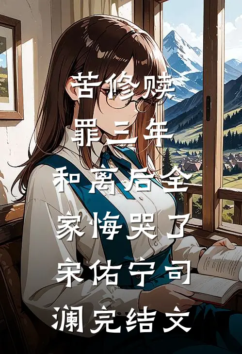 苦修赎罪三年，和离后全家悔哭了宋佑宁司澜完结文