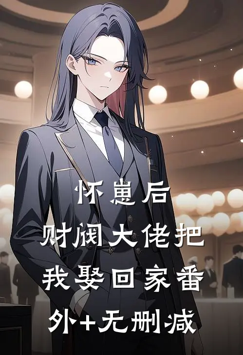 怀崽后，财阀大佬把我娶回家番外+无删减
