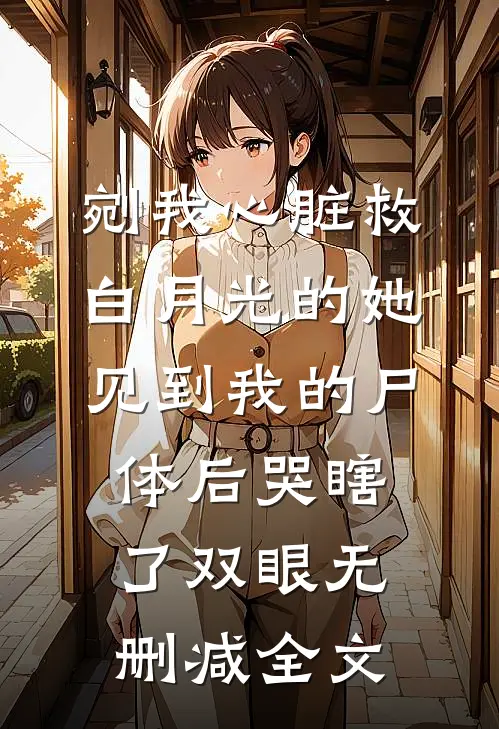 剜我心脏救白月光的她，见到我的尸体后哭瞎了双眼无删减全文
