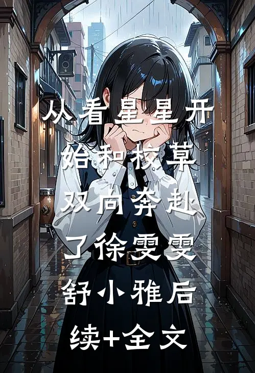 从看星星开始和校草双向奔赴了徐雯雯舒小雅后续+全文