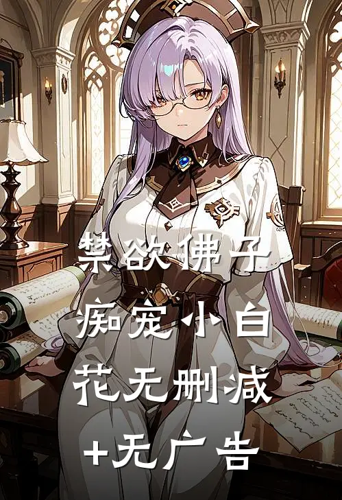 禁欲佛子痴宠小白花无删减+无广告