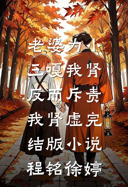 老婆为小三嘎我肾，反而斥责我肾虚完结版小说程铭徐婷
