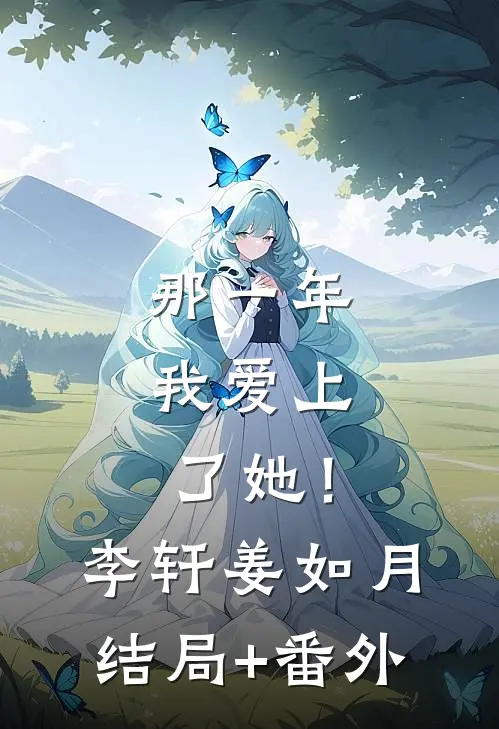 那一年，我爱上了她！李轩姜如月结局+番外