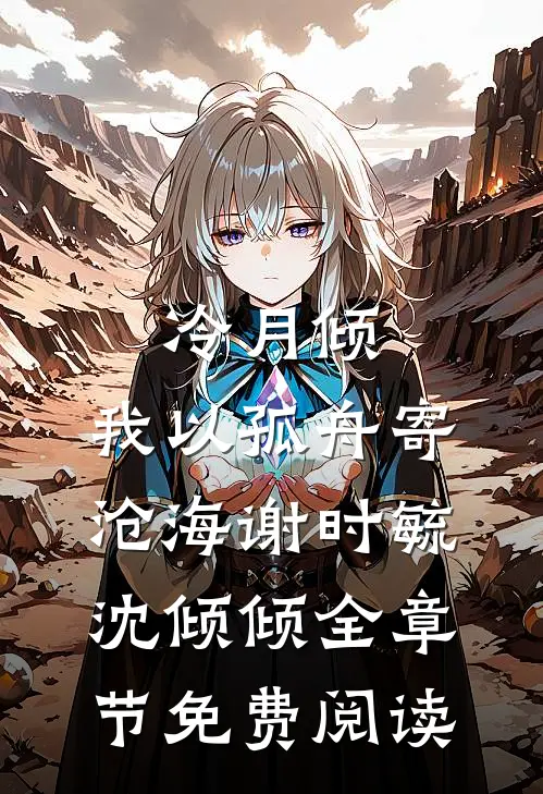 冷月倾，我以孤舟寄沧海谢时毓沈倾倾全章节免费阅读