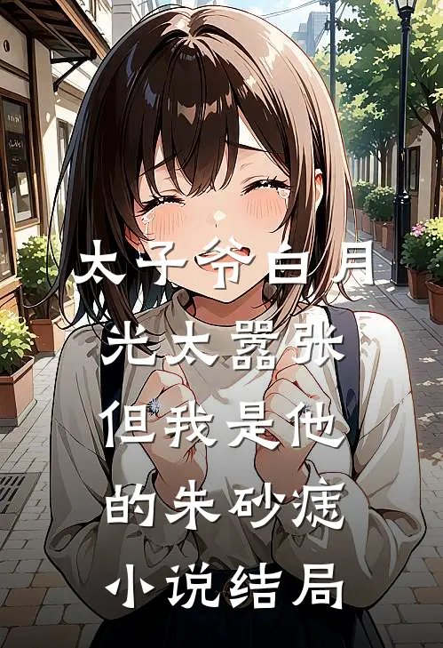 太子爷白月光太嚣张，但我是他的朱砂痣小说结局