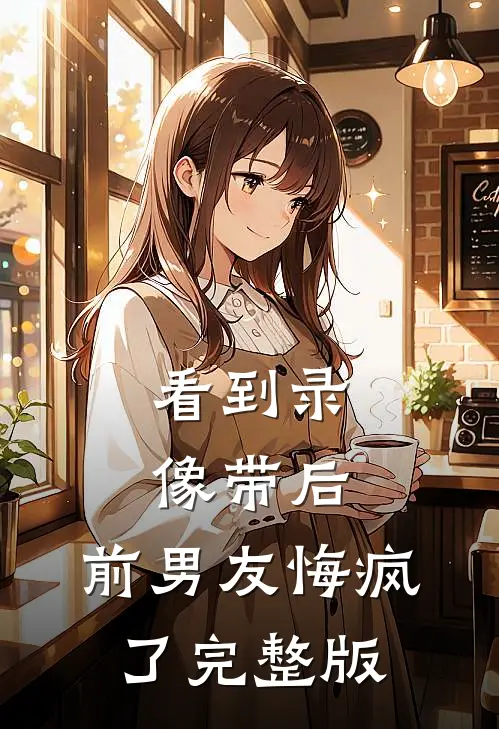 看到录像带后，前男友悔疯了完整版