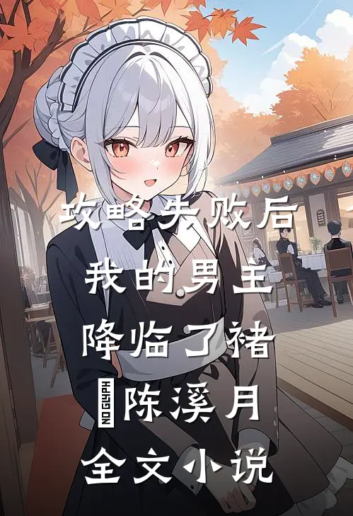 攻略失败后，我的男主降临了褚璟陈溪月全文小说