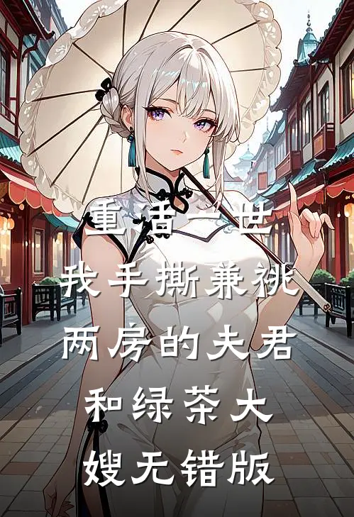 重活一世，我手撕兼祧两房的夫君和绿茶大嫂无错版