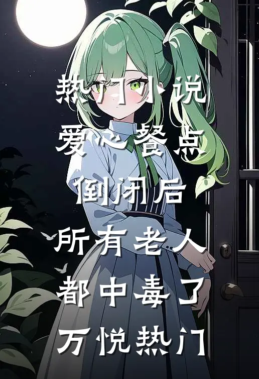 热门小说爱心餐点倒闭后，所有老人都中毒了万悦热门