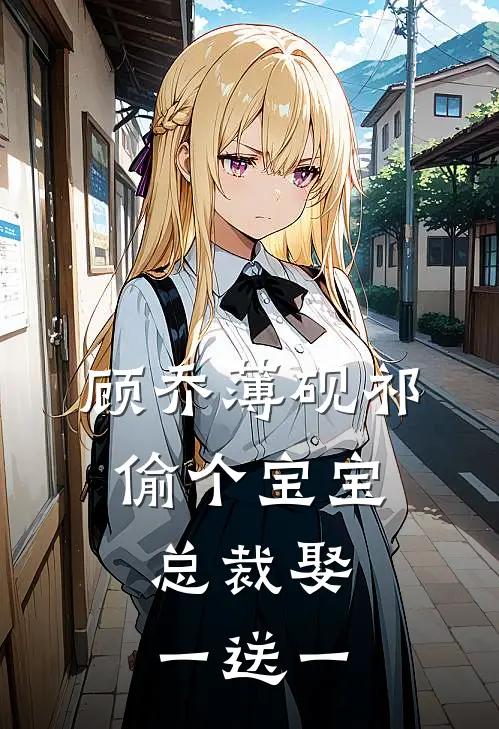 顾乔薄砚祁偷个宝宝：总裁娶一送一