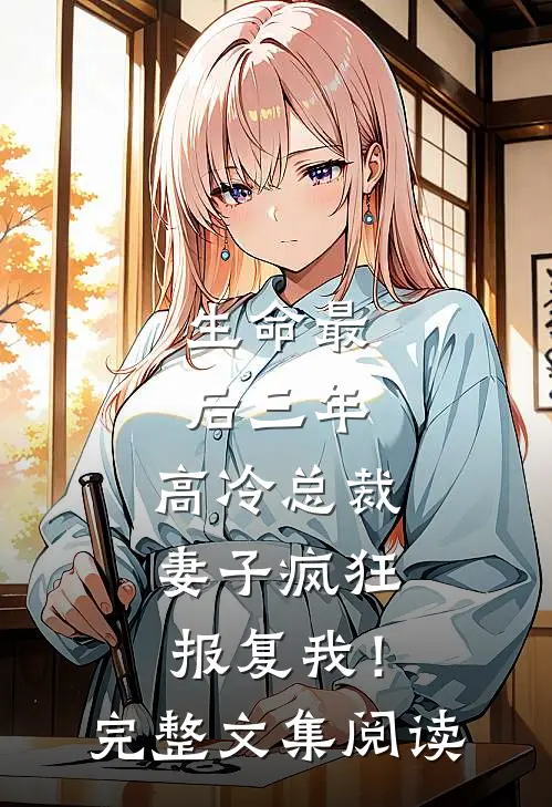 生命最后三年，高冷总裁妻子疯狂报复我！完整文集阅读