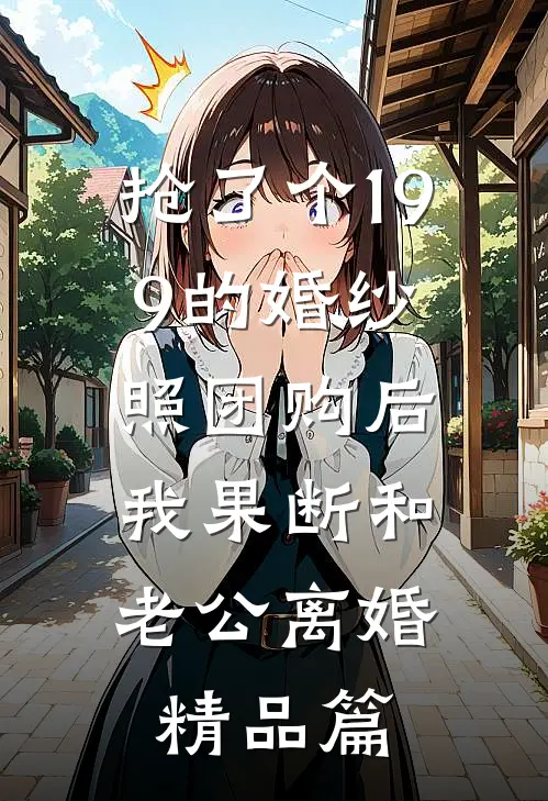 抢了个199的婚纱照团购后，我果断和老公离婚精品篇