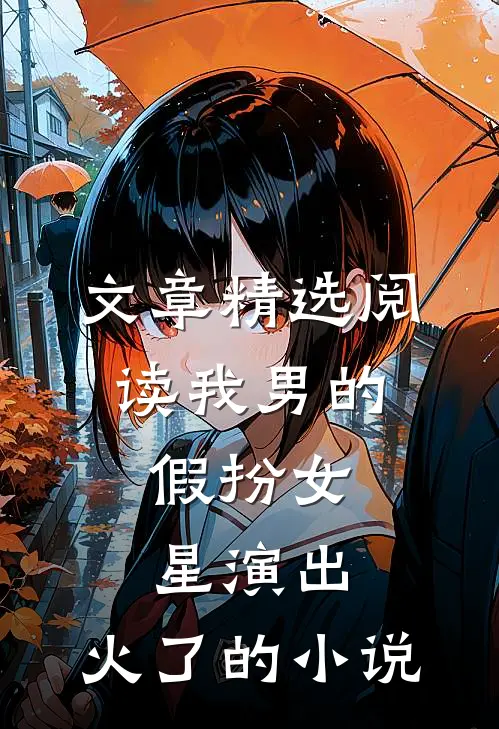 文章精选阅读我男的,假扮女星演出,火了的小说