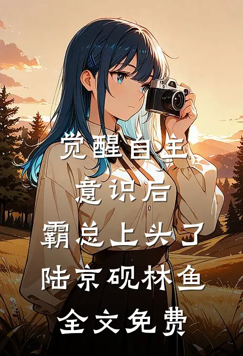 觉醒自主意识后，霸总上头了陆京砚林鱼全文免费
