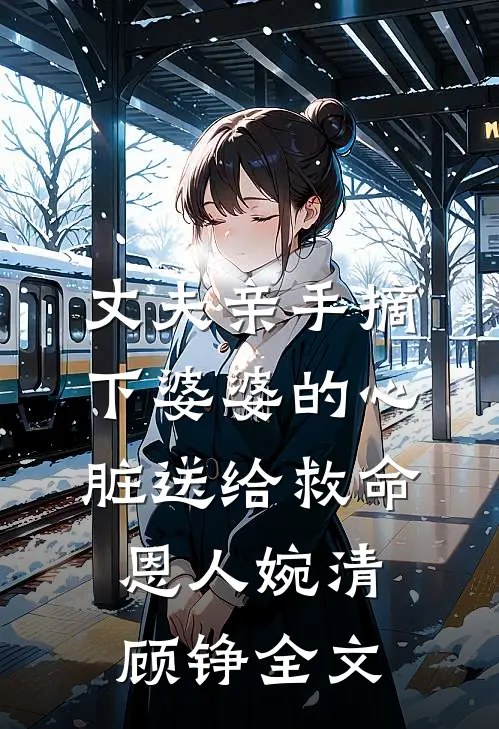 丈夫亲手摘下婆婆的心脏送给救命恩人婉清顾铮全文