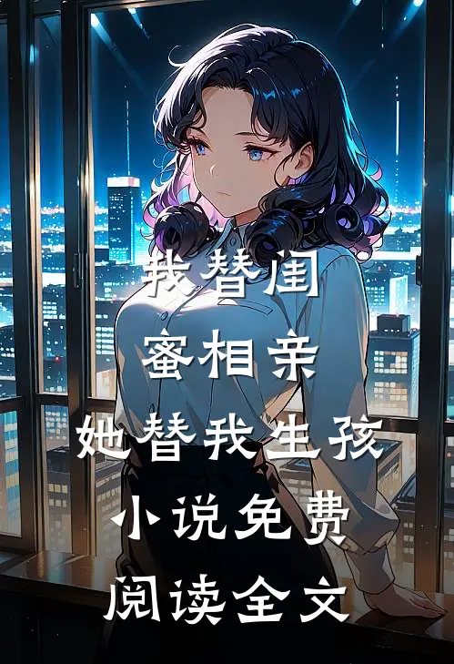 我替闺蜜相亲，她替我生孩小说免费阅读全文