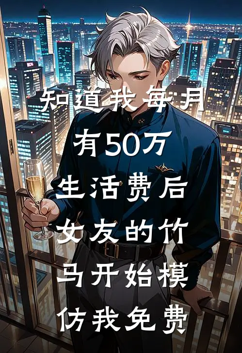 知道我每月有50万生活费后，女友的竹马开始模仿我免费