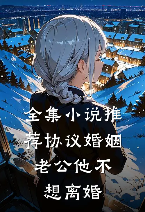 全集小说推荐协议婚姻，老公他不想离婚