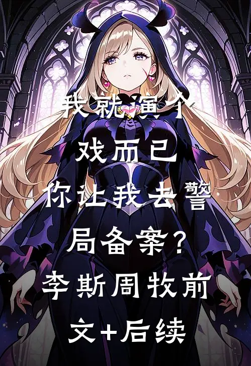 我就演个戏而已，你让我去警局备案？李斯周牧前文+后续