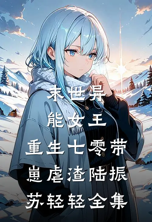 末世异能女王，重生七零带崽虐渣陆振苏轻轻全集