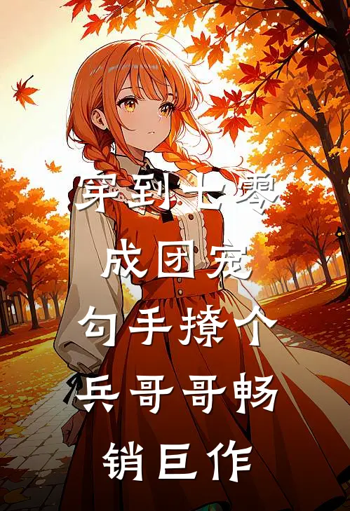 穿到七零成团宠，勾手撩个兵哥哥畅销巨作