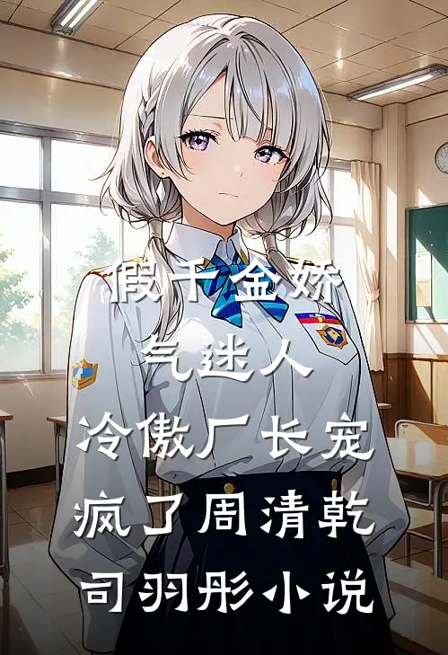 假千金娇气迷人，冷傲厂长宠疯了周清乾司羽彤小说