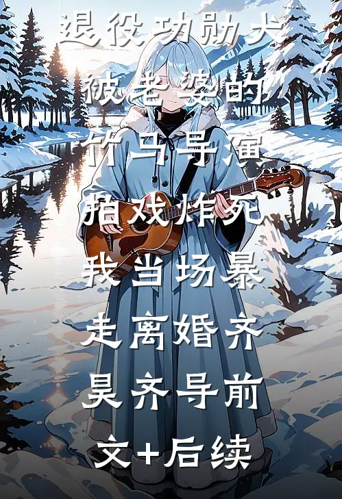 退役功勋犬被老婆的竹马导演拍戏炸死，我当场暴走离婚齐昊齐导前文+后续