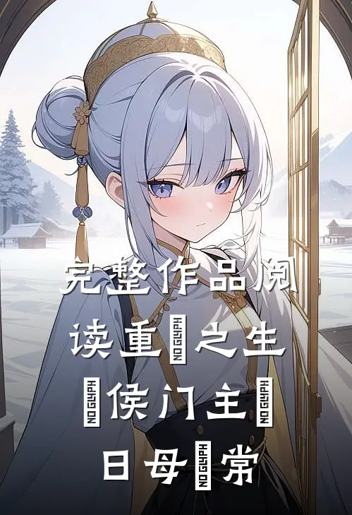 完整作品阅读重‮之生‬侯门主‮日母‬常