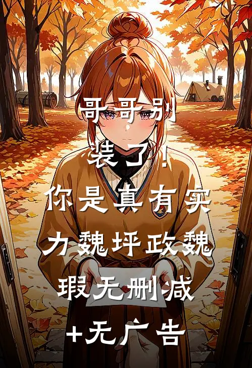 哥哥别装了！你是真有实力魏坪政魏瑕无删减+无广告