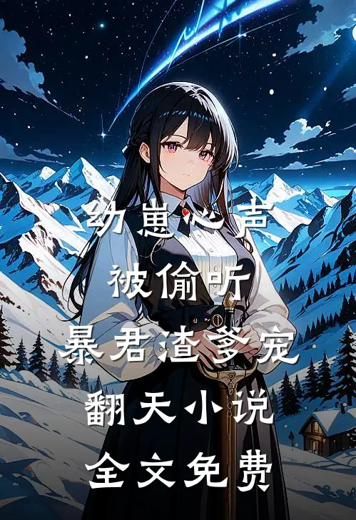 幼崽心声被偷听，暴君渣爹宠翻天小说全文免费