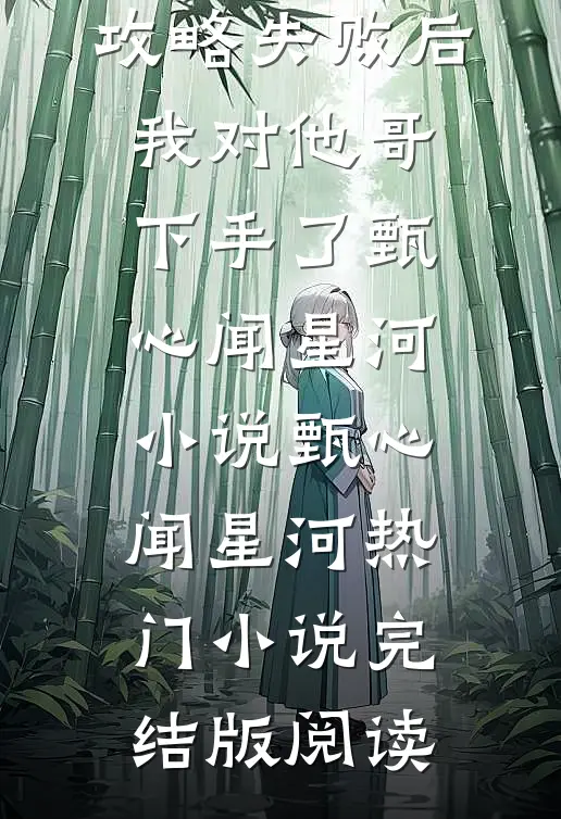 攻略失败后，我对他哥下手了甄心闻星河小说甄心闻星河热门小说完结版阅读