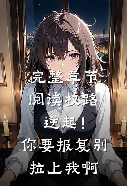 完整章节阅读权路逆起！你要报复，别拉上我啊