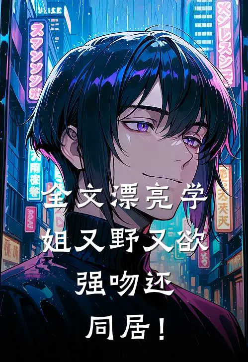 全文漂亮学姐又野又欲，强吻还同居！