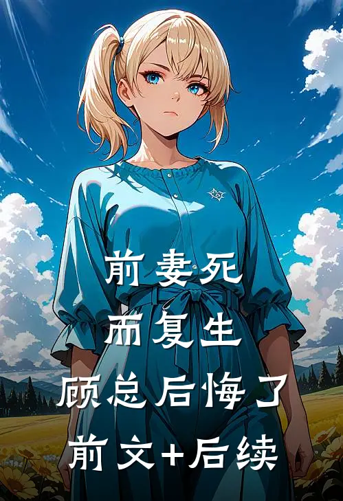 前妻死而复生，顾总后悔了前文+后续