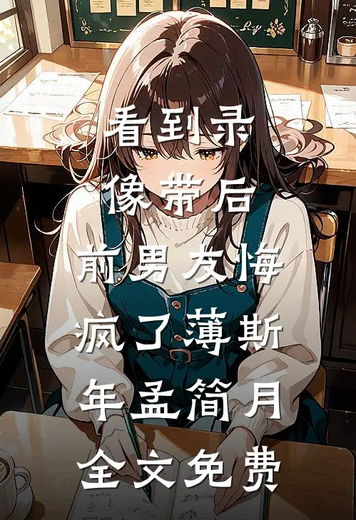 看到录像带后，前男友悔疯了薄斯年孟简月全文免费