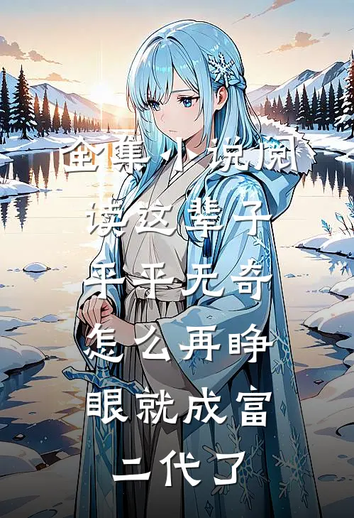 全集小说阅读这辈子平平无奇，怎么再睁眼就成富二代了