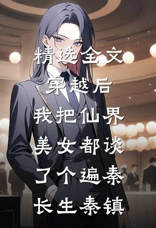 精选全文穿越后,我把仙界美女都谈了个遍秦长生秦镇