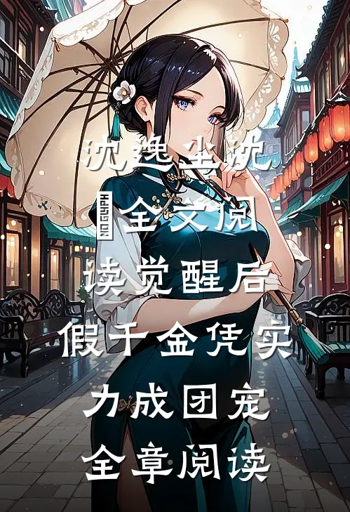 沈逸尘沈玥全文阅读_(觉醒后,假千金凭实力成团宠)全章阅读