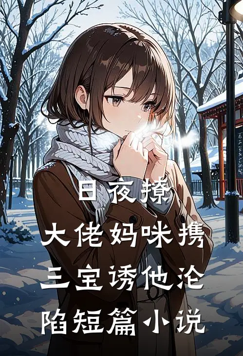 日夜撩，大佬妈咪携三宝诱他沦陷短篇小说